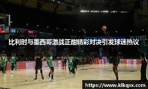 比利时与墨西哥激战正酣精彩对决引发球迷热议