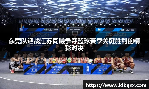 东莞队迎战江苏同曦争夺篮球赛季关键胜利的精彩对决
