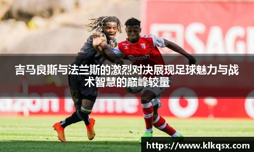 吉马良斯与法兰斯的激烈对决展现足球魅力与战术智慧的巅峰较量