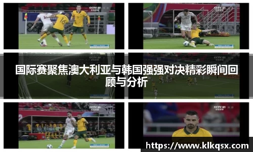 国际赛聚焦澳大利亚与韩国强强对决精彩瞬间回顾与分析