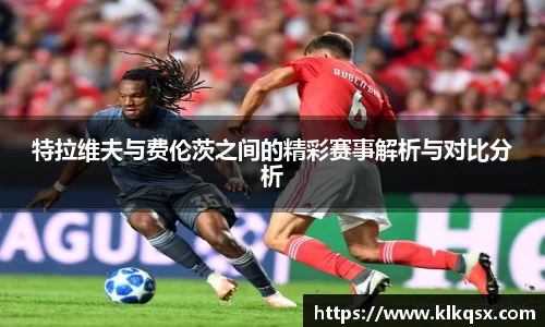 特拉维夫与费伦茨之间的精彩赛事解析与对比分析